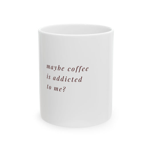 White coffee mug with text maybe coffee is addicted to me