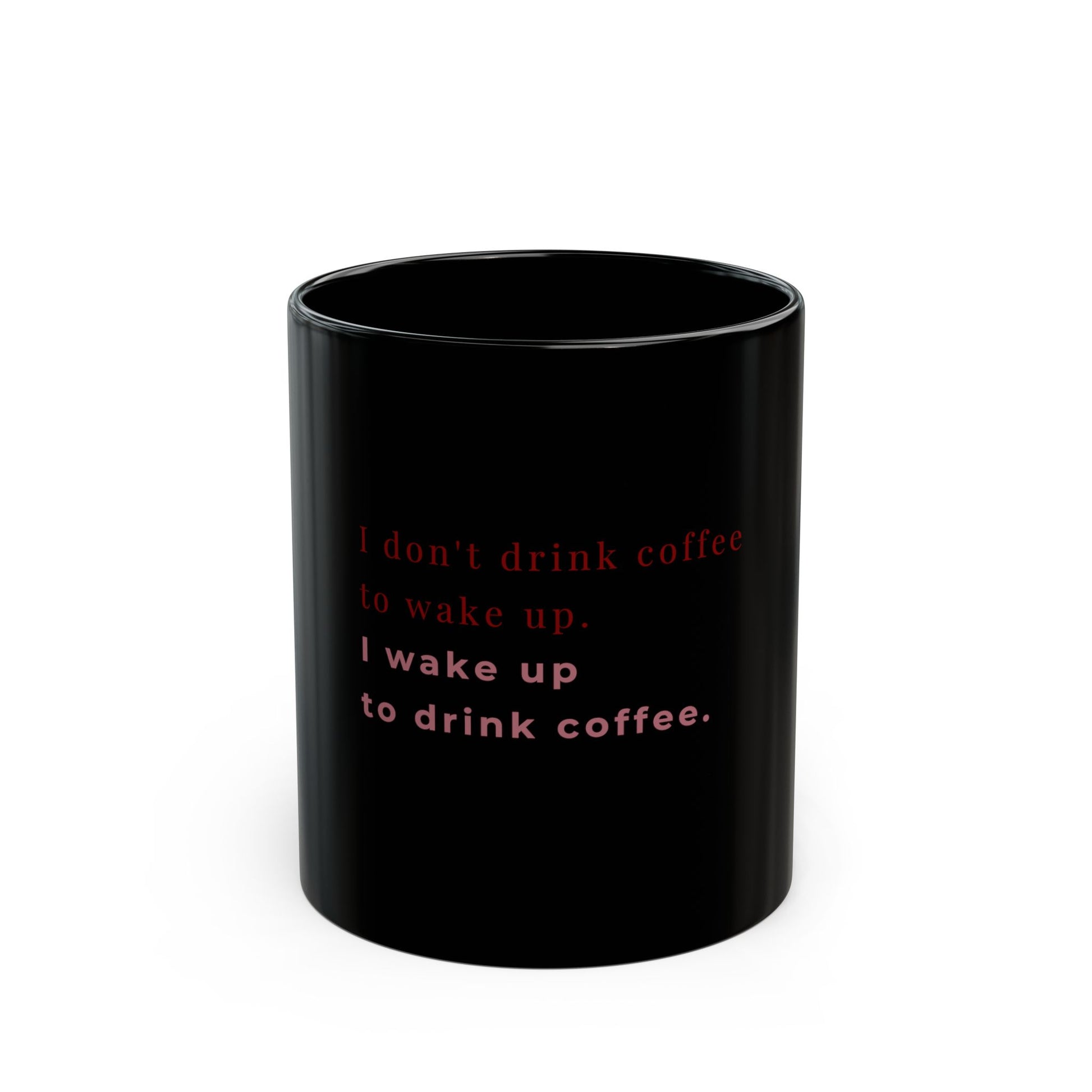 Black coffee mug with text I wake up to drink coffee