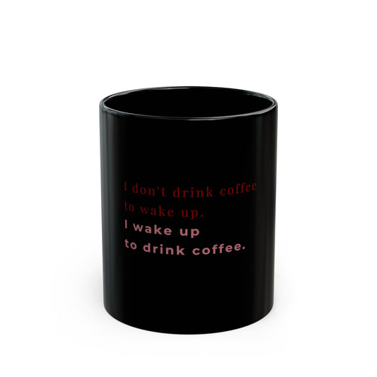 Black coffee mug with text I wake up to drink coffee